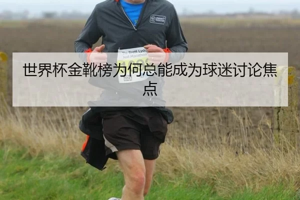 世界杯金靴榜为何总能成为球迷讨论焦点